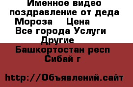 Именное видео-поздравление от деда Мороза  › Цена ­ 70 - Все города Услуги » Другие   . Башкортостан респ.,Сибай г.